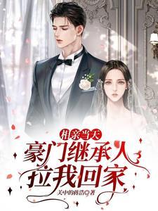 相亲当天，豪门继承人拉我回家